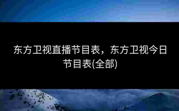 东方卫视直播节目表，东方卫视今日节目表(全部)