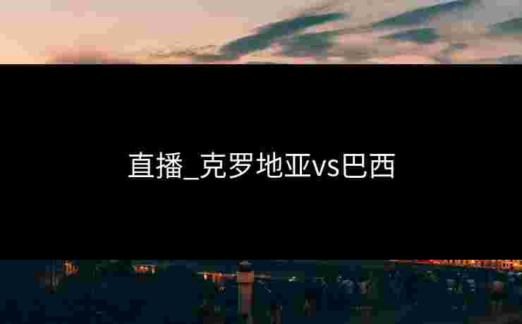 直播_克罗地亚vs巴西