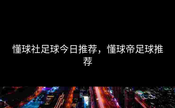 懂球社足球今日推荐，懂球帝足球推荐