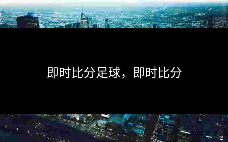 即时比分足球，即时比分