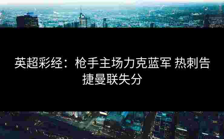 英超彩经：枪手主场力克蓝军 热刺告捷曼联失分