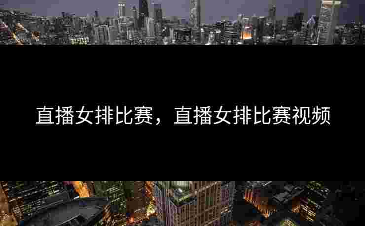 直播女排比赛，直播女排比赛视频